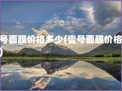 壹號面膜價格多少(壹號面膜價格查詢)