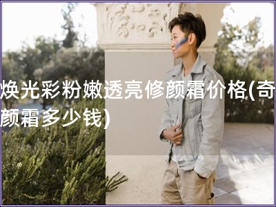 奇煥光彩粉嫩透亮修顏霜價格(奇煥修顏霜多少錢)
