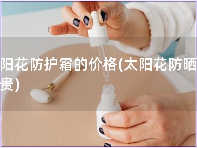 太陽花防護(hù)霜的價格(太陽花防曬霜多貴)