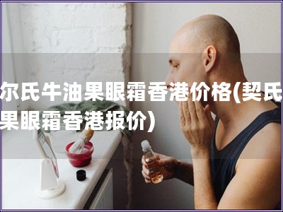 契爾氏牛油果眼霜香港價格(契氏牛油果眼霜香港報價)