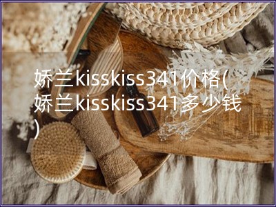 嬌蘭kisskiss341價格(嬌蘭kisskiss