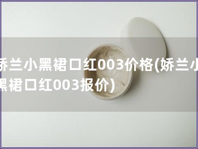 嬌蘭小黑裙口紅003價格(嬌蘭小黑裙口紅003報價)
