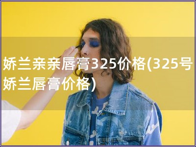 嬌蘭親親唇膏325價格(325號嬌蘭唇膏價格)
