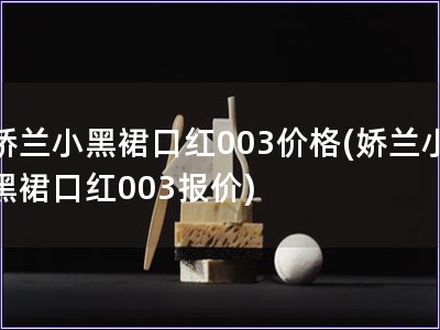 嬌蘭小黑裙口紅003價格(嬌蘭小黑裙口紅003報價)