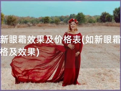 如新眼霜效果及價格表(如新眼霜的價格及效果)