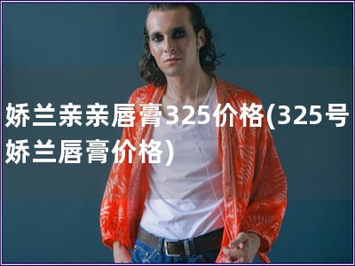 嬌蘭親親唇膏325價格(325號嬌蘭唇膏價格)