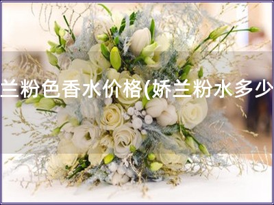 嬌蘭粉色香水價(jià)格(嬌蘭粉水多少錢)