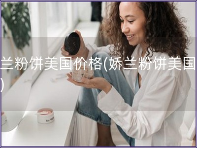 嬌蘭粉餅美國價格(嬌蘭粉餅美國售價)