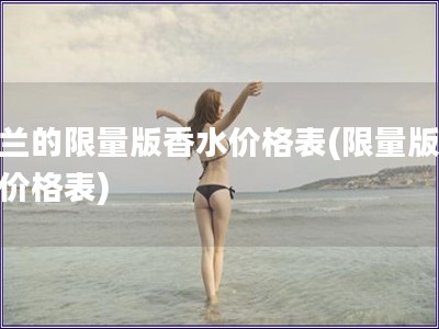 嬌蘭的限量版香水價格表(限量版香水價格表)