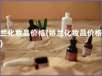 嬌蘭化妝品價(jià)格(嬌蘭化妝品價(jià)格分析) 嬌蘭化妝品價(jià)格(嬌蘭化妝品價(jià)格分析)