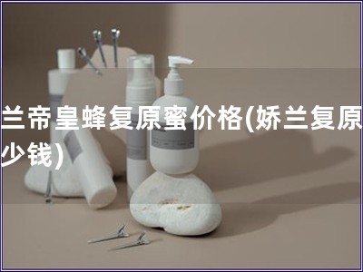 嬌蘭帝皇蜂復原蜜價格(嬌蘭復原蜜多少錢)