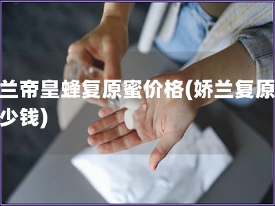 嬌蘭帝皇蜂復原蜜價格(嬌蘭復原蜜多少錢)