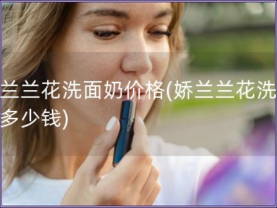 嬌蘭蘭花洗面奶價格(嬌蘭蘭花洗面奶多少錢)