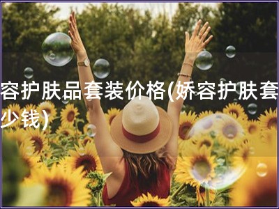 嬌容護膚品套裝價格(嬌容護膚套裝多少錢)