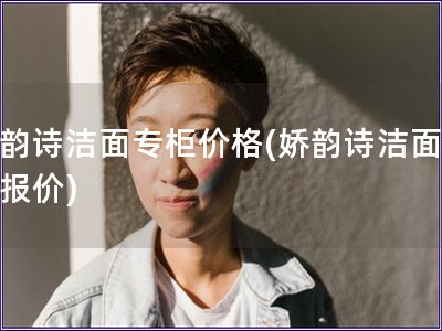 嬌韻詩潔面專柜價格(嬌韻詩潔面專柜報價)