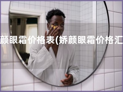 嬌顏眼霜價格表(嬌顏眼霜價格匯總)
