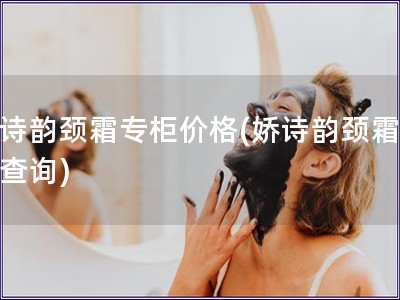 嬌詩韻頸霜專柜價格(嬌詩韻頸霜價格查詢)