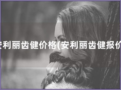 安利麗齒健價格(安利麗齒健報價)