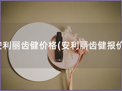 安利麗齒健價格(安利麗齒健報價)