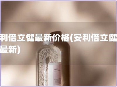 安利倍立健最新價格(安利倍立健價格最新)