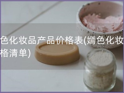 嫣色化妝品產品價格表(嫣色化妝品價格清單)