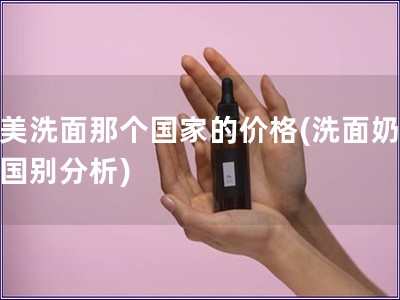 完美洗面那個國家的價格(洗面奶價格國別分析)