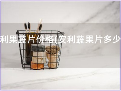 安利果蔬片價格(安利蔬果片多少錢)