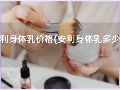 安利身體乳價格(安利身體乳多少錢)