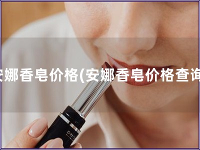 安娜香皂價格(安娜香皂價格查詢)