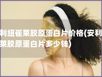 安利紐崔萊膠原蛋白片價格(安利紐崔萊膠原蛋白片多少錢