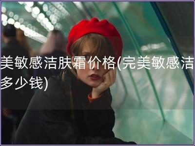 完美敏感潔膚霜價格(完美敏感潔膚霜多少錢)