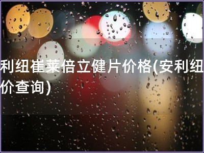 安利紐崔萊倍立健片價格(安利紐崔萊價查詢)