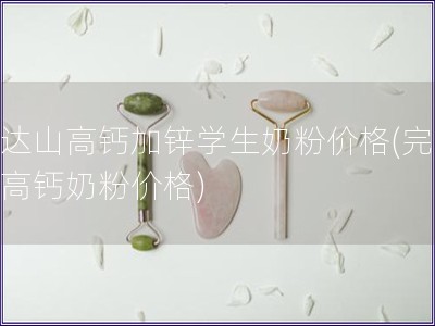 完達(dá)山高鈣加鋅學(xué)生奶粉價格(完達(dá)山高鈣奶粉價格)