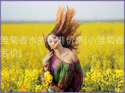小雛菊香水的香港價(jià)格(小雛菊香水香港價(jià))