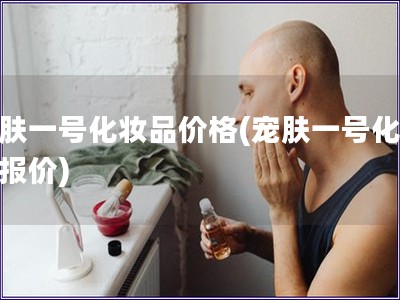 寵膚一號化妝品價格(寵膚一號化妝品報價)