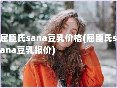 屈臣氏sana豆乳價格(屈臣氏sana豆乳報價)