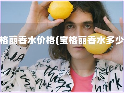 寶格麗香水價格(寶格麗香水多少錢)