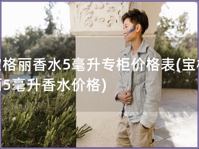 寶格麗香水5毫升專柜價格表(寶格麗5毫升香水價格)