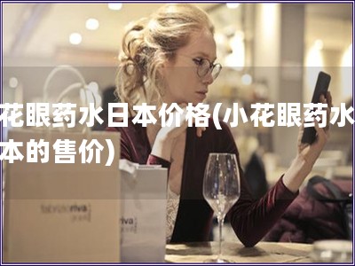 小花眼藥水日本價格(小花眼藥水在日本的售價)