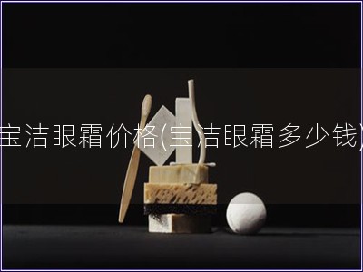 寶潔眼霜價格(寶潔眼霜多少錢)