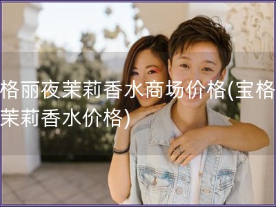 寶格麗夜茉莉香水商場價格(寶格麗夜茉莉香水價格)