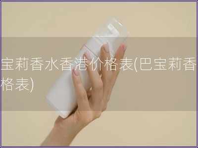 巴寶莉香水香港價格表(巴寶莉香水價格表)