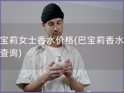 巴寶莉女士香水價格(巴寶莉香水價格查詢)