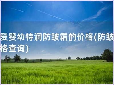 幼愛嬰幼特潤防皺霜的價格(防皺霜價格查詢)