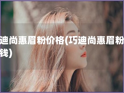 巧迪尚惠眉粉價格(巧迪尚惠眉粉多少錢)