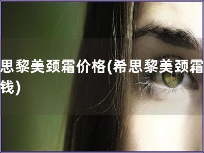 希思黎美頸霜價格(希思黎美頸霜多少錢)