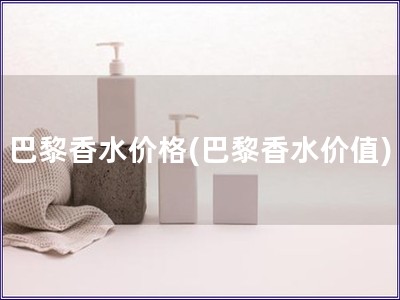 巴黎香水價格(巴黎香水價值)