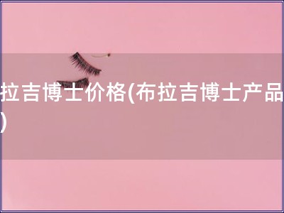 布拉吉博士價格(布拉吉博士產品價格)