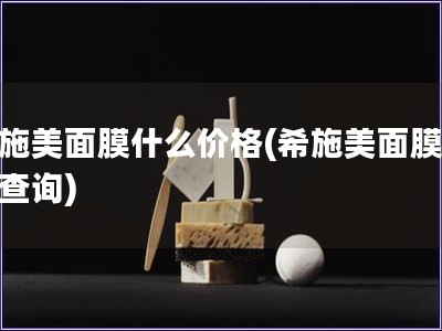 希施美面膜什么價格(希施美面膜價格查詢)