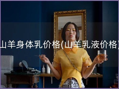 山羊身體乳價格(山羊乳液價格)